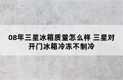 08年三星冰箱质量怎么样 三星对开门冰箱冷冻不制冷